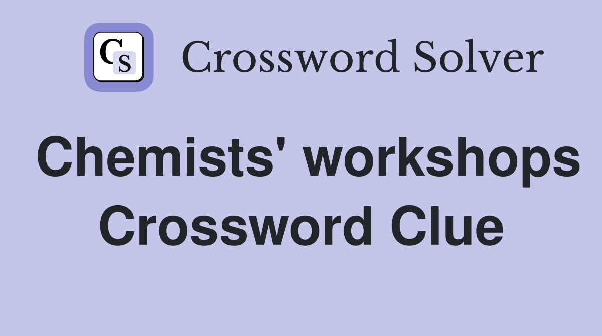Chemists' workshops Crossword Clue