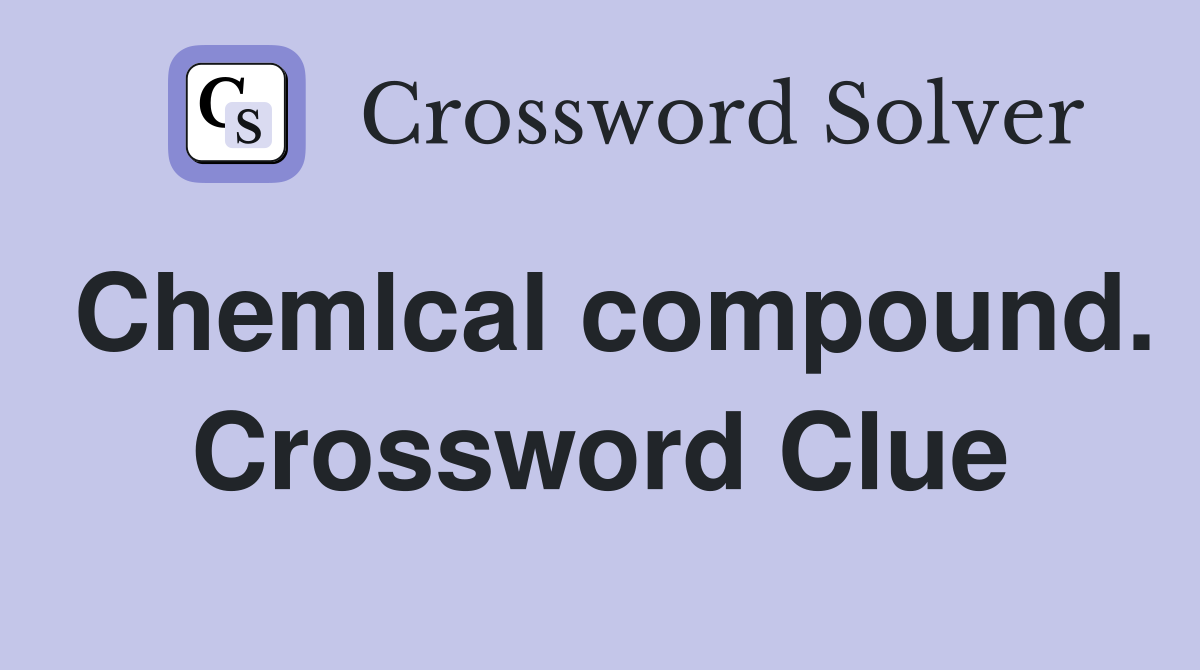 Chemlcal compound. Crossword Clue