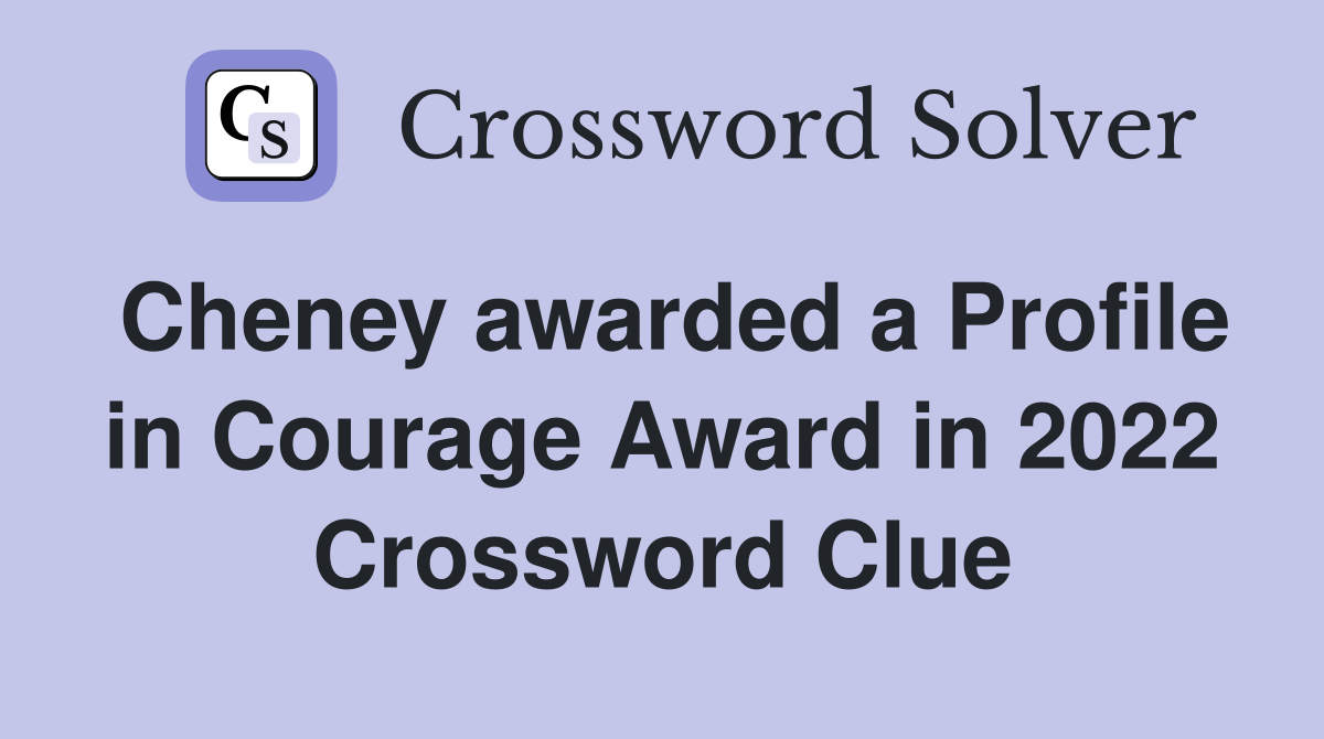 Cheney awarded a Profile in Courage Award in 2022 Crossword Clue