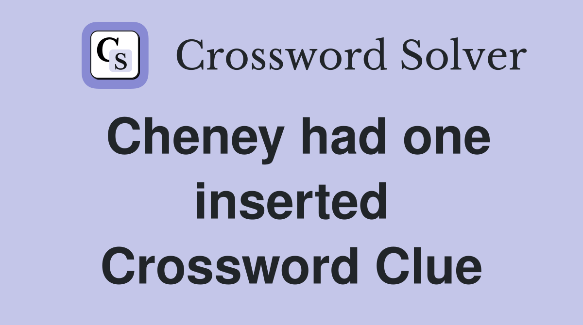 Cheney had one inserted Crossword Clue