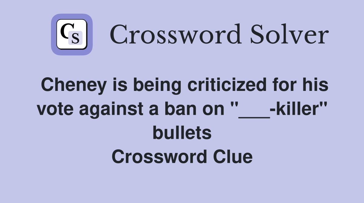 Cheney is being criticized for his vote against a ban on "___-killer" bullets Crossword Clue