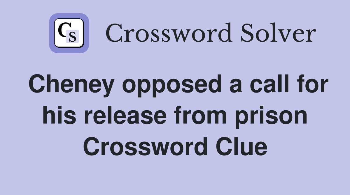 Cheney opposed a call for his release from prison Crossword Clue