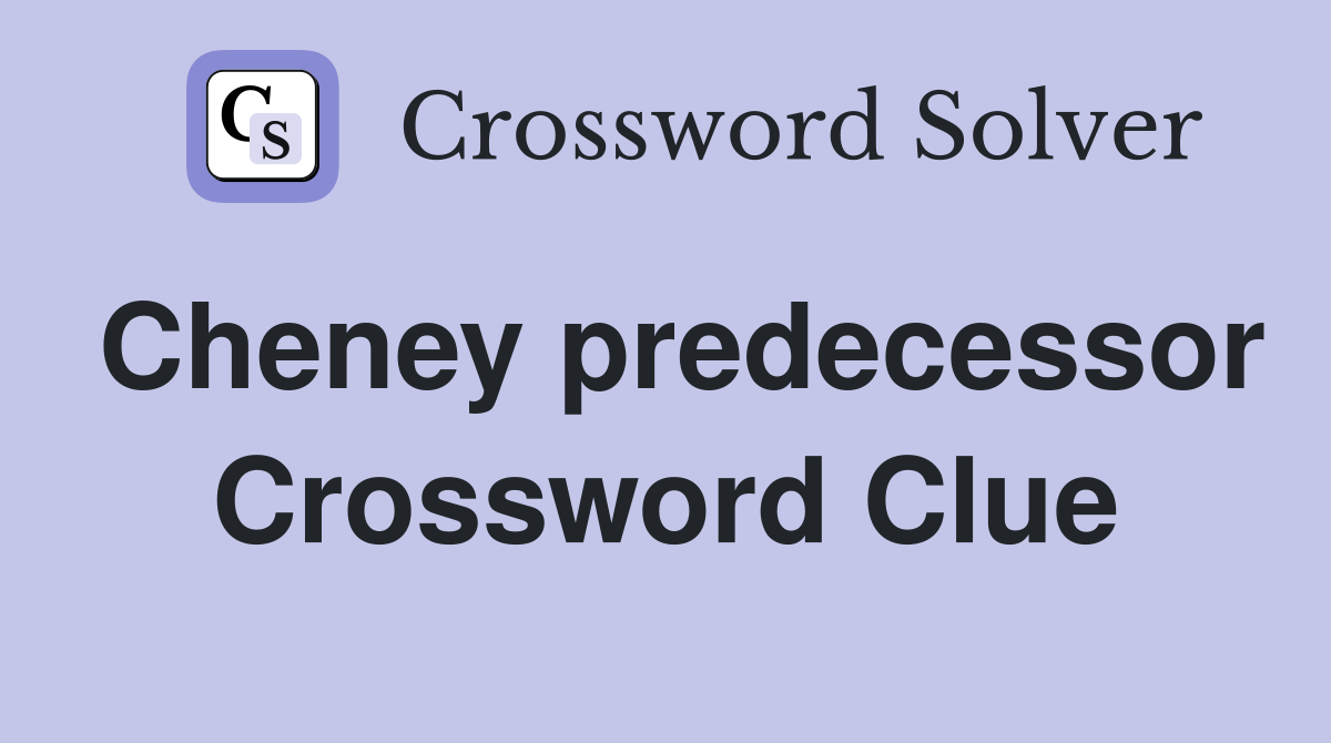 Cheney predecessor Crossword Clue