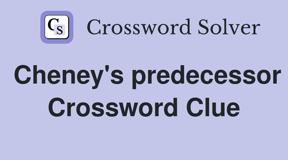Cheney's predecessor Crossword Clue