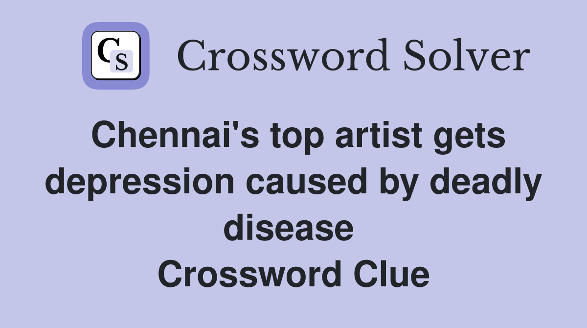 Chennai's top artist gets depression caused by deadly disease  Crossword Clue
