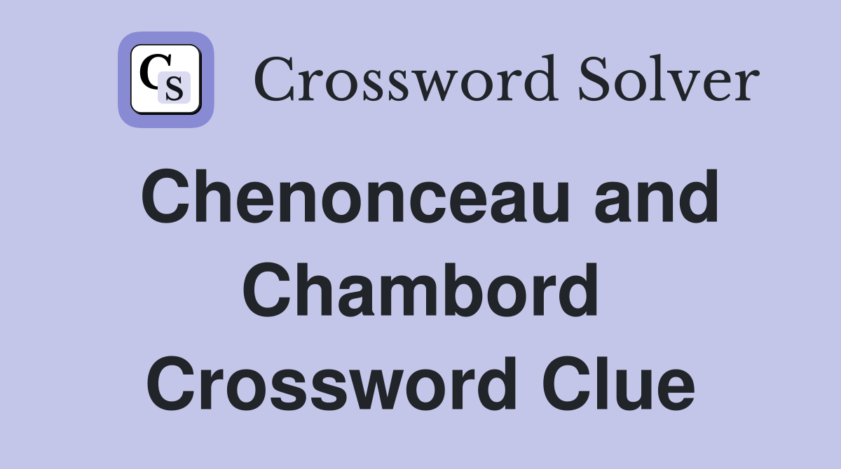 Chenonceau and Chambord Crossword Clue