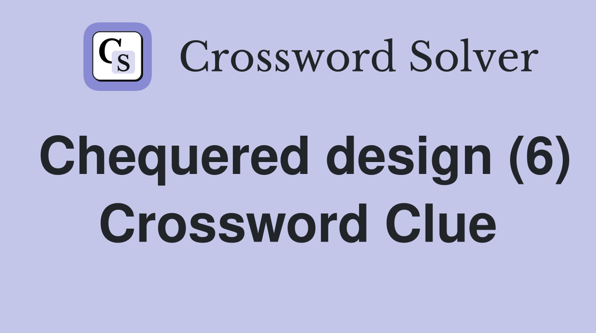 Chequered design (6) Crossword Clue