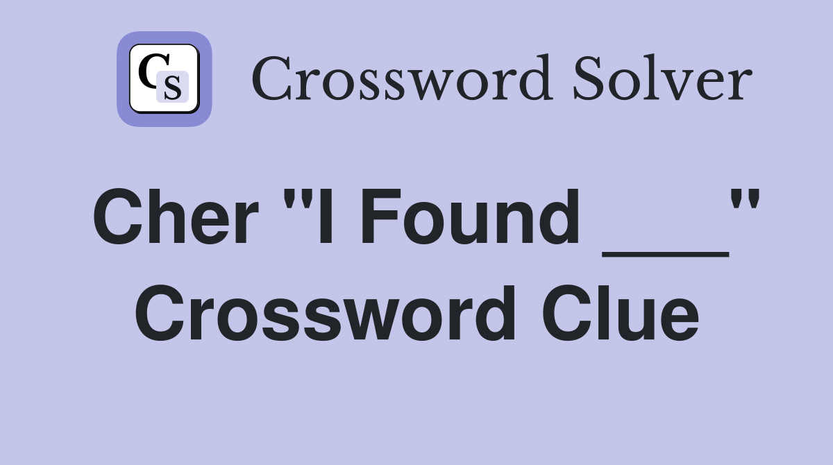 Cher "I Found ___" Crossword Clue