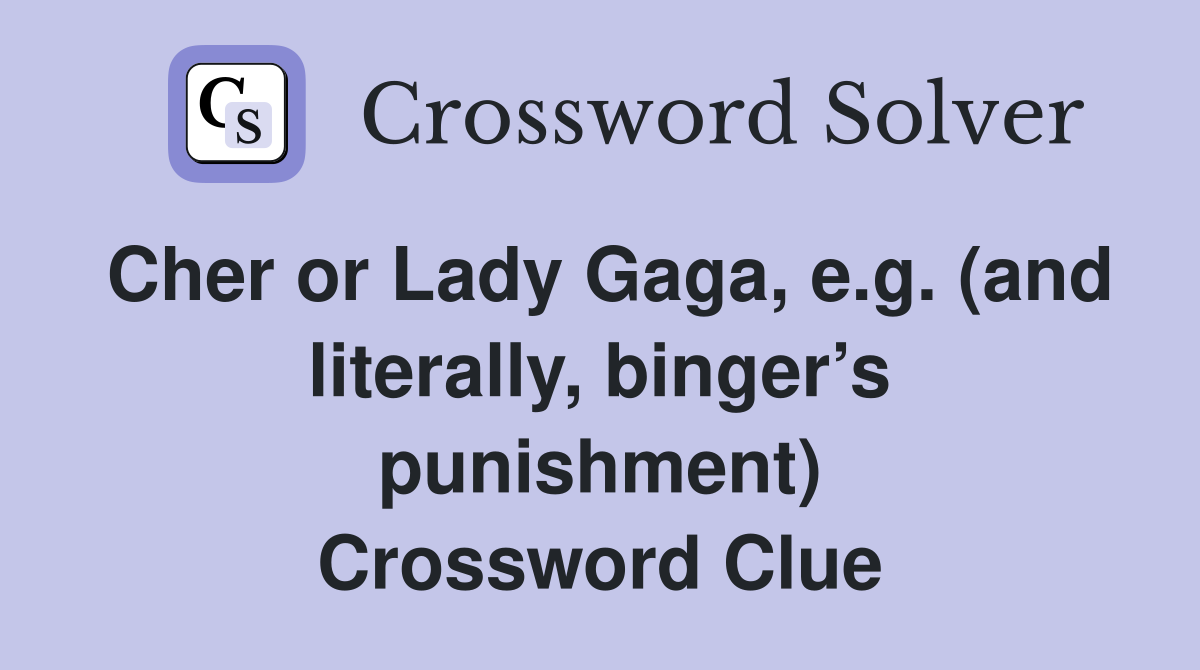Cher or Lady Gaga, e.g. (and literally, binger’s punishment) Crossword Clue