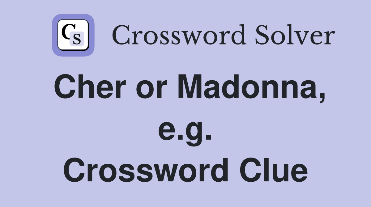 Cher or Madonna, e.g. Crossword Clue