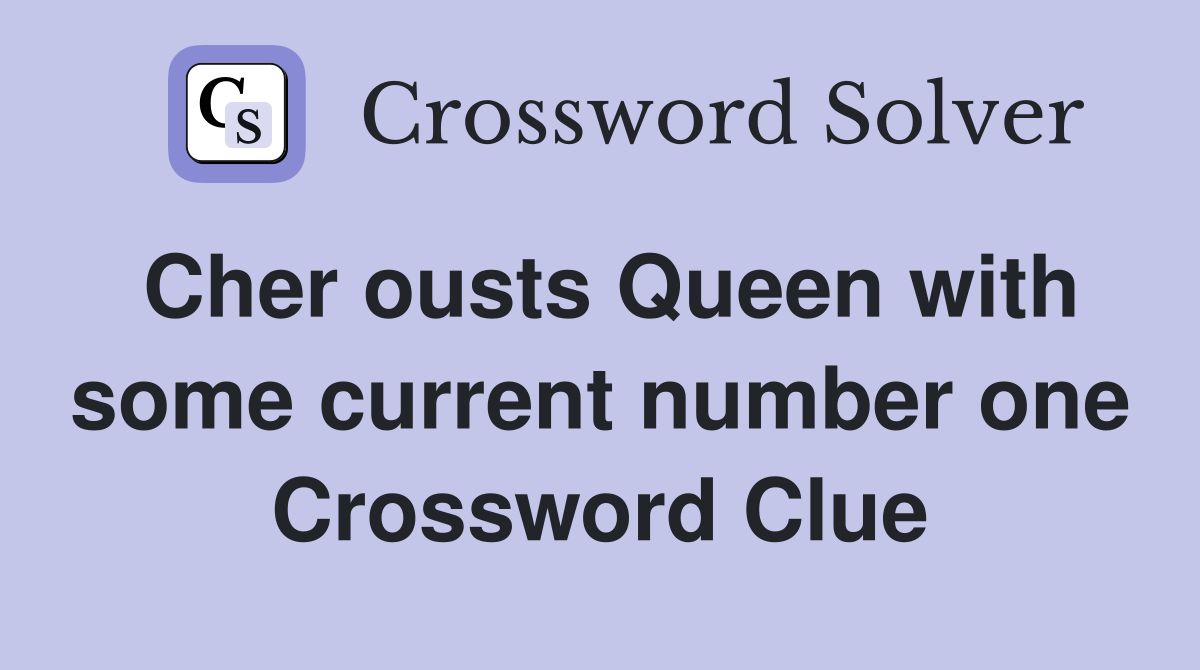Cher ousts Queen with some current number one Crossword Clue