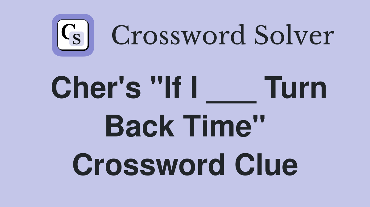 Cher's "If I ___ Turn Back Time" Crossword Clue