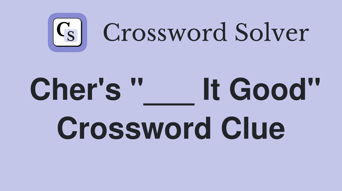 Cher's "___ It Good" Crossword Clue