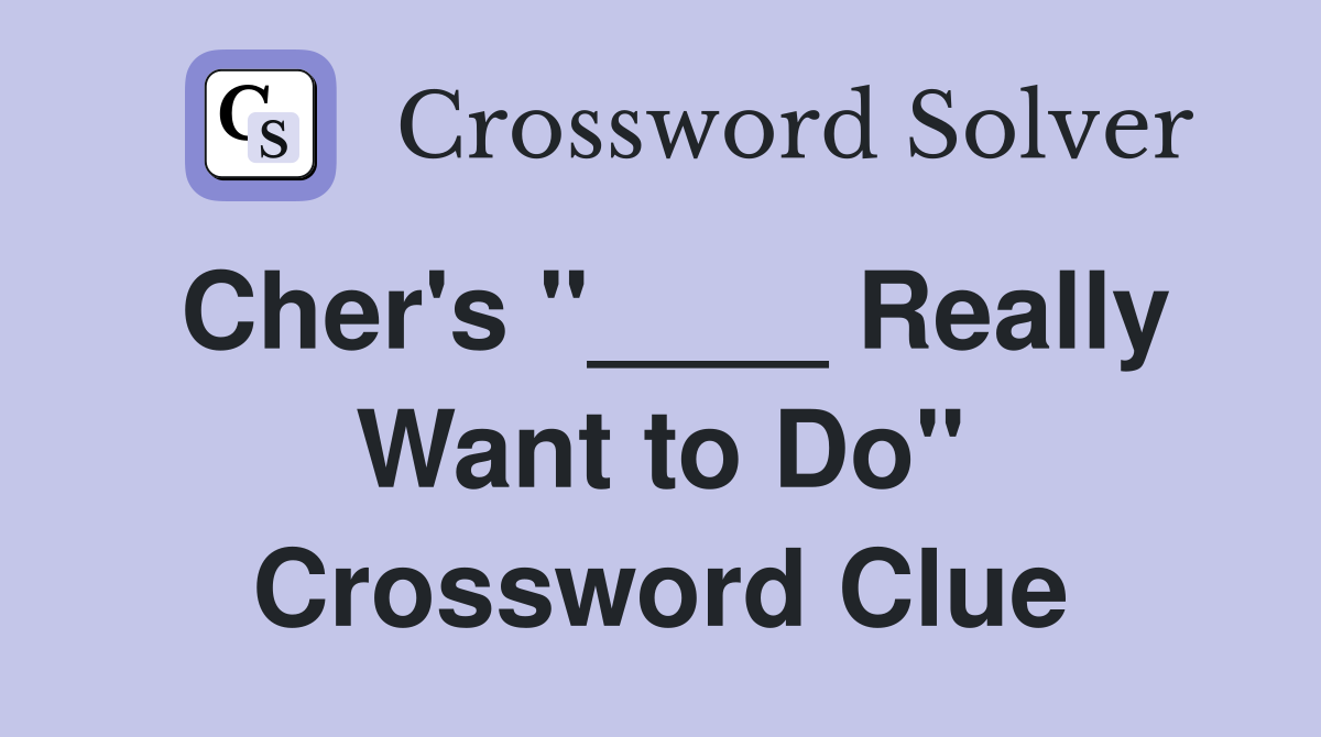 Cher's "____ Really Want to Do" Crossword Clue