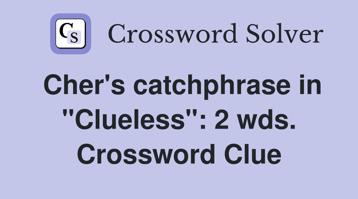 Cher's catchphrase in "Clueless": 2 wds. Crossword Clue