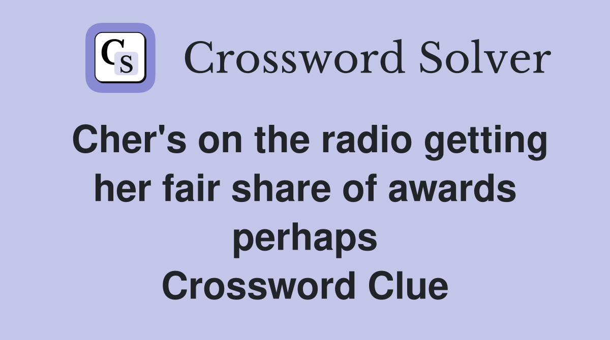 Cher's on the radio getting her fair share of awards perhaps Crossword Clue