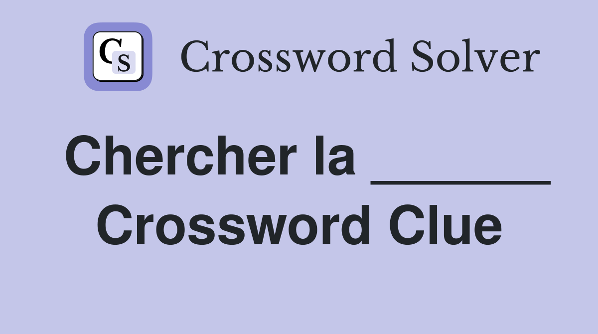Chercher la ______ Crossword Clue