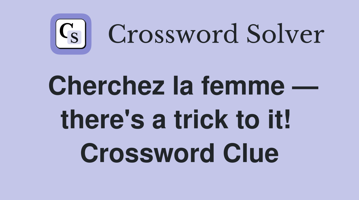 Cherchez la femme — there's a trick to it!  Crossword Clue