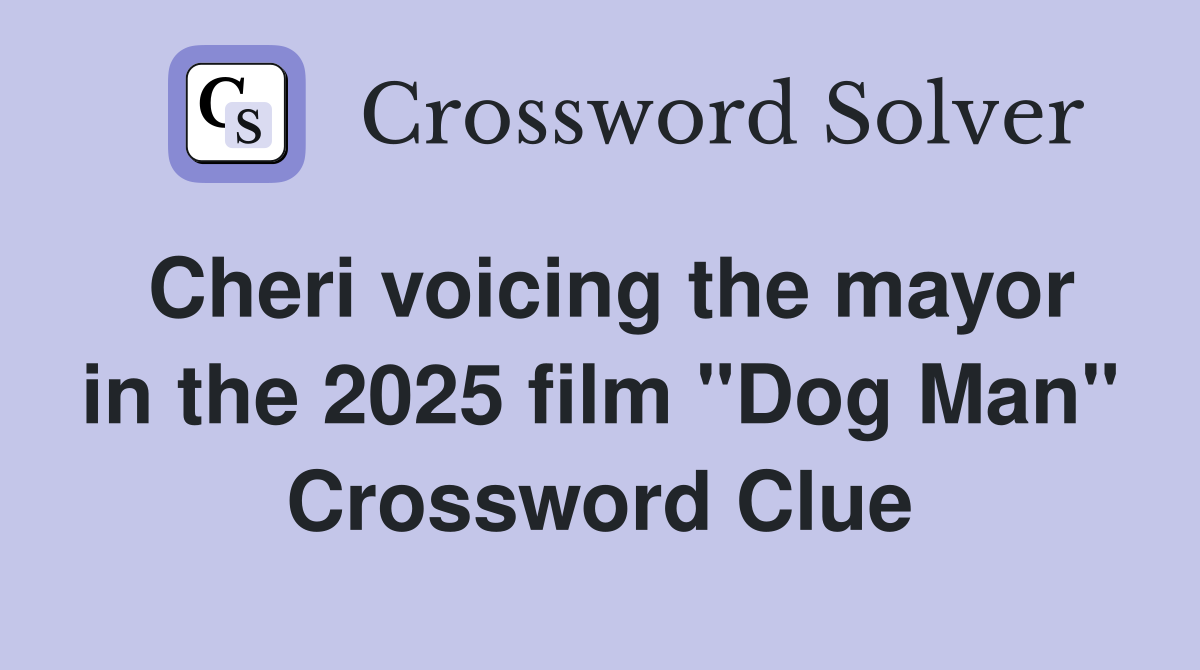 Cheri voicing the mayor in the 2025 film "Dog Man" Crossword Clue