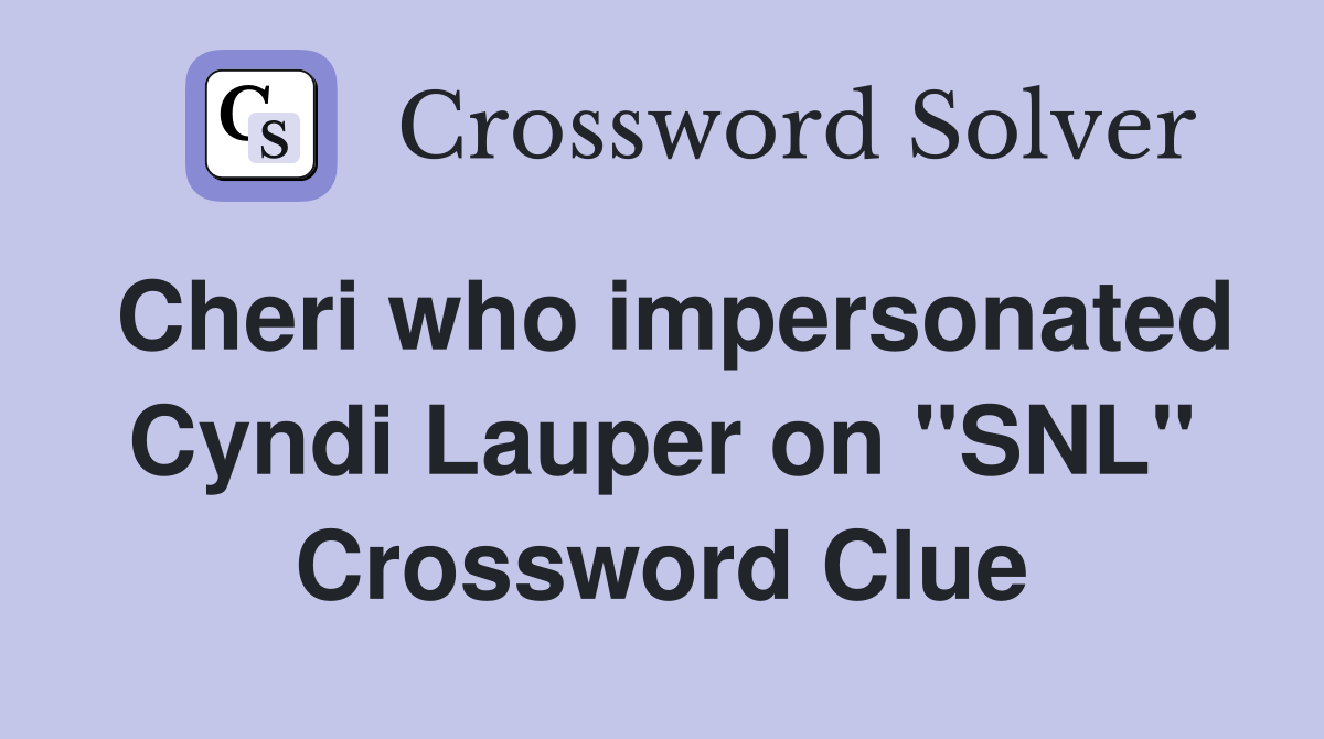 Cheri who impersonated Cyndi Lauper on "SNL" Crossword Clue