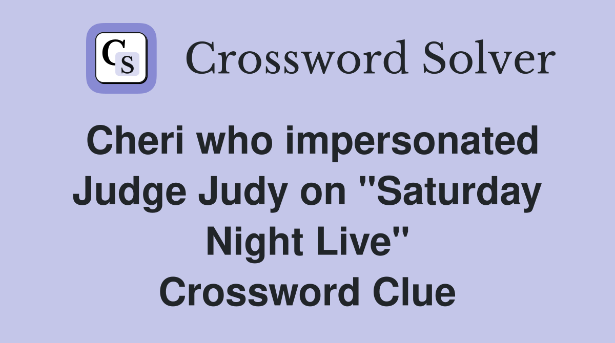 Cheri who impersonated Judge Judy on "Saturday Night Live" Crossword Clue