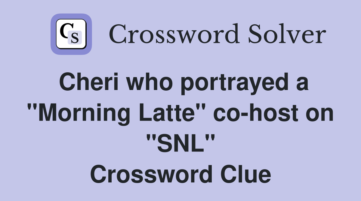 Cheri who portrayed a "Morning Latte" co-host on "SNL" Crossword Clue