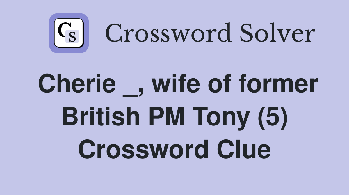 Cherie _, wife of former British PM Tony (5) Crossword Clue