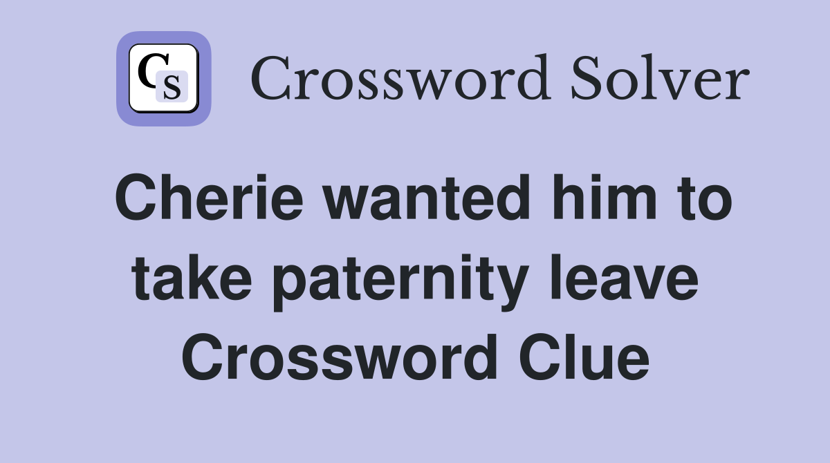 Cherie wanted him to take paternity leave Crossword Clue