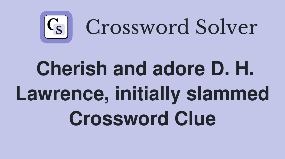 Cherish and adore D. H. Lawrence, initially slammed Crossword Clue