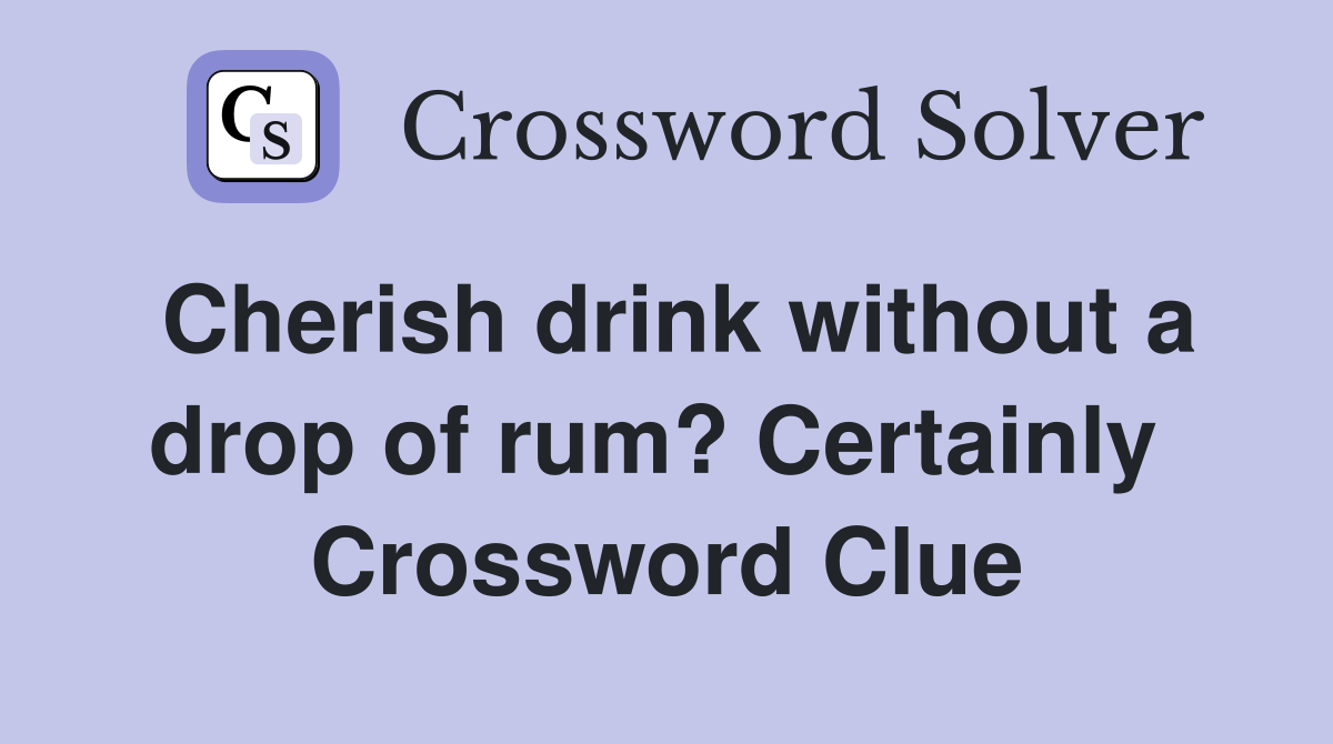 Cherish drink without a drop of rum? Certainly  Crossword Clue