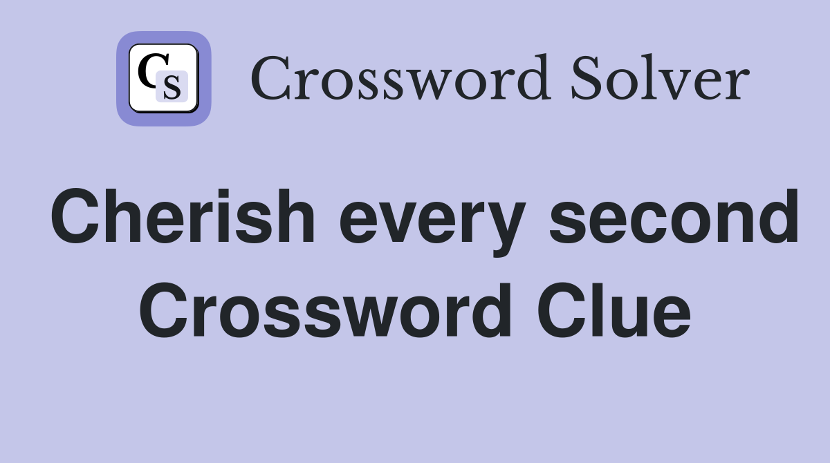 Cherish every second Crossword Clue