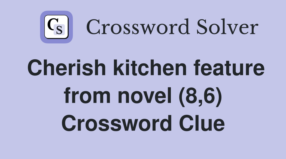 Cherish kitchen feature from novel (8,6) Crossword Clue
