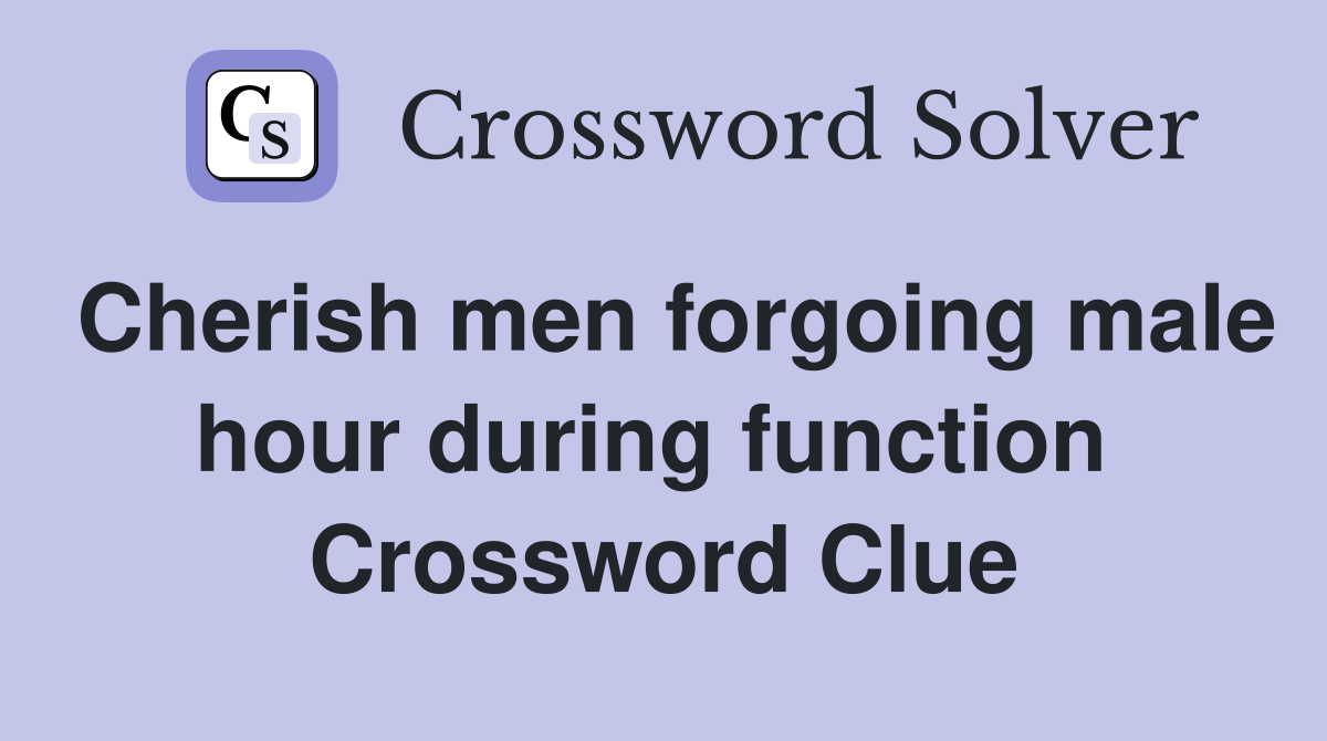 Cherish men forgoing male hour during function  Crossword Clue
