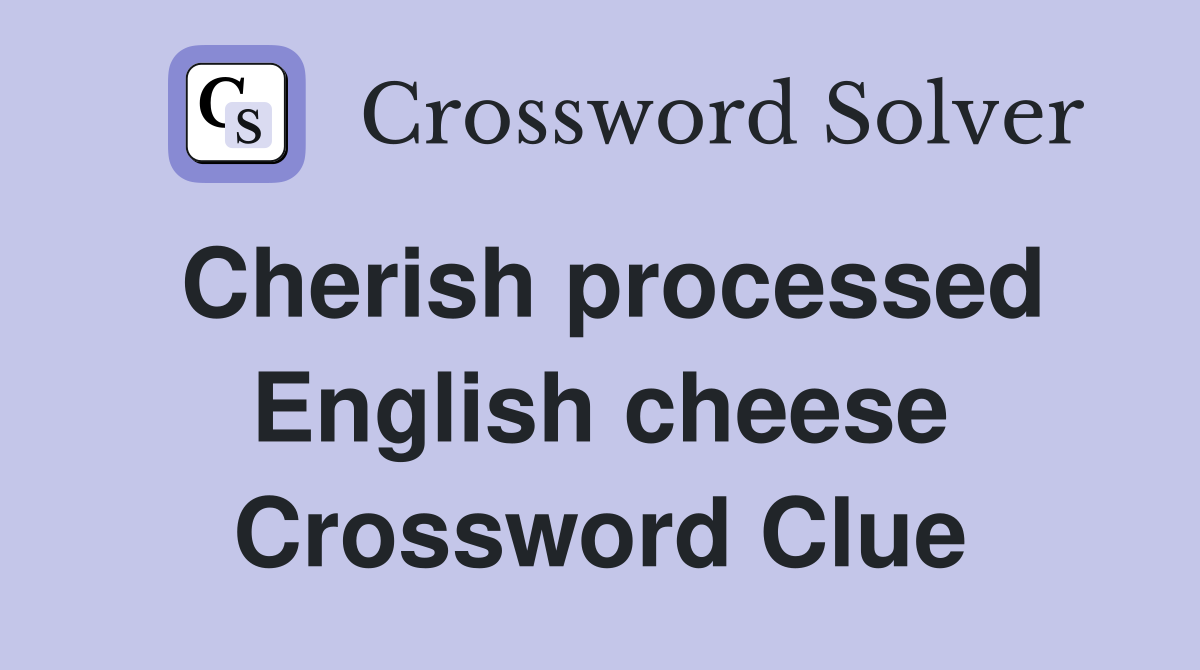 Cherish processed English cheese Crossword Clue