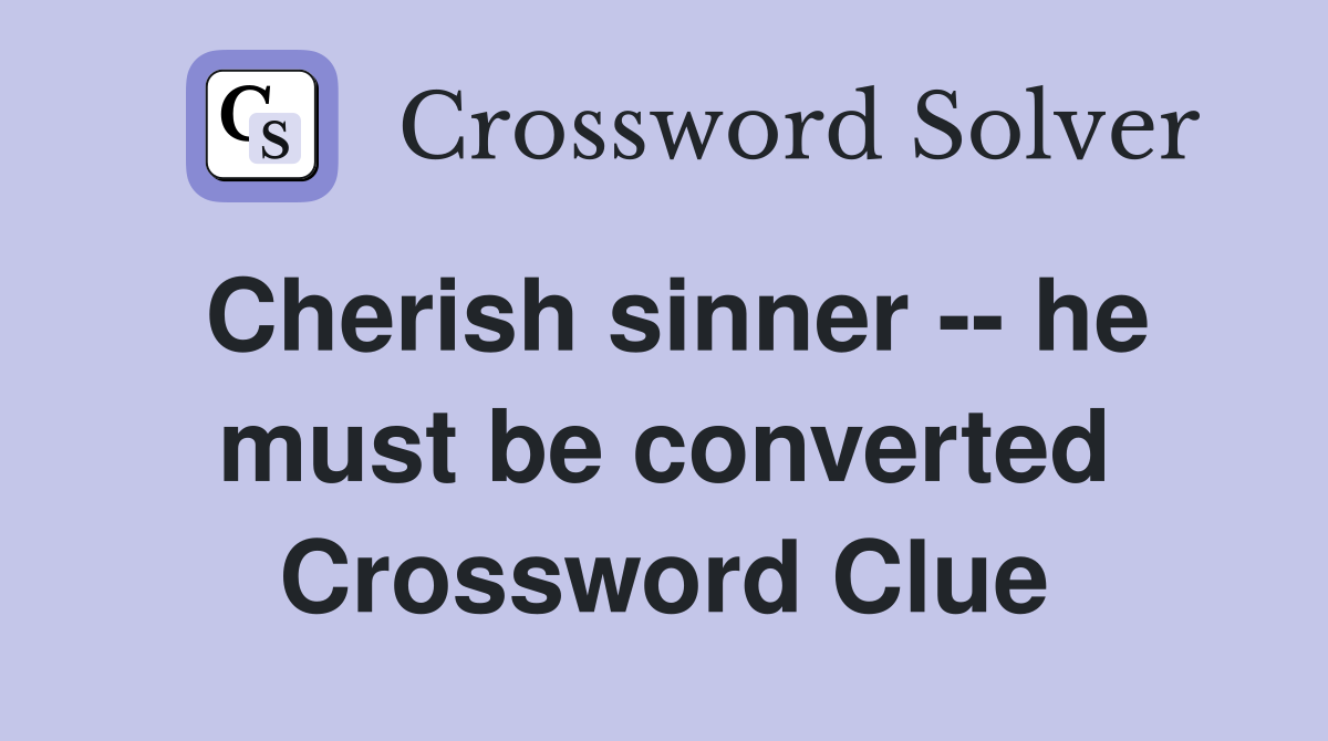 Cherish sinner -- he must be converted Crossword Clue