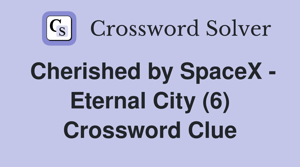 Cherished by SpaceX - Eternal City (6) Crossword Clue