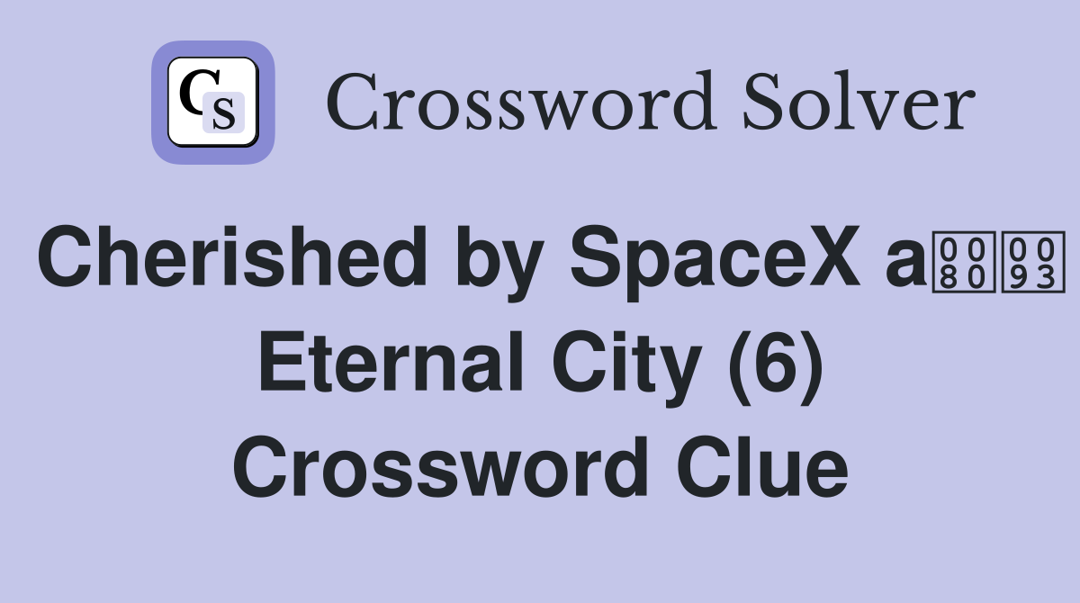 Cherished by SpaceX a Eternal City (6) Crossword Clue