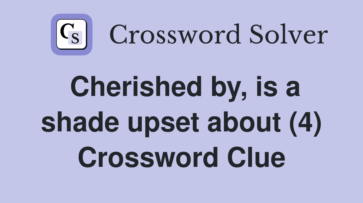 Cherished by, is a shade upset about (4) Crossword Clue