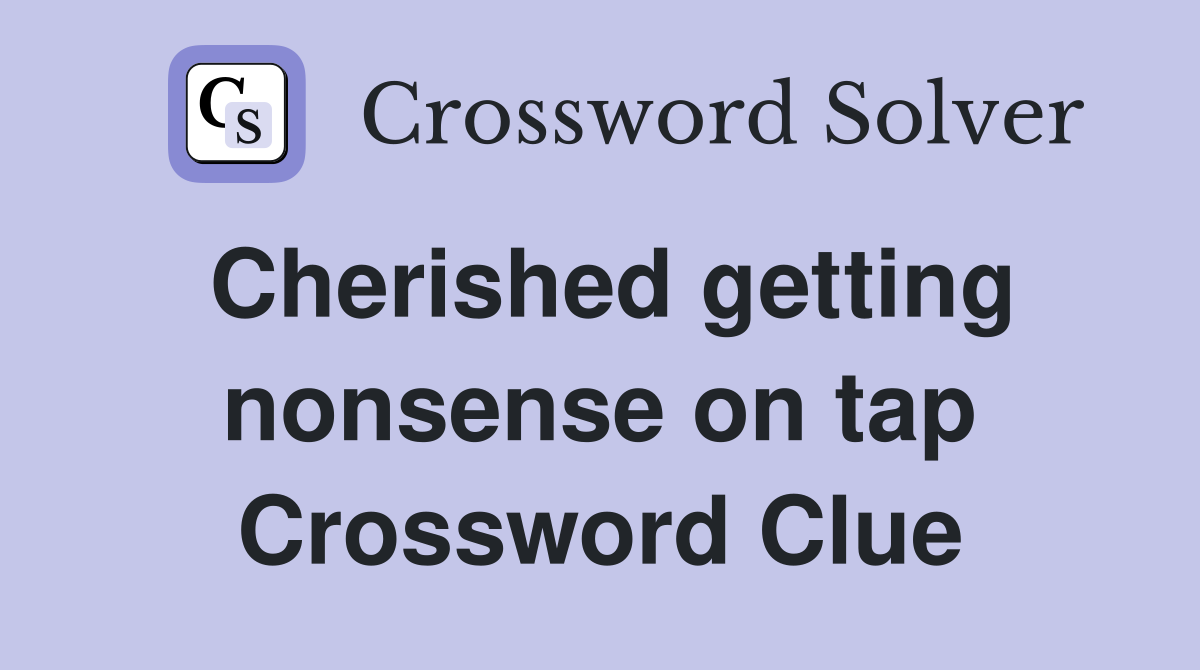 Cherished getting nonsense on tap Crossword Clue