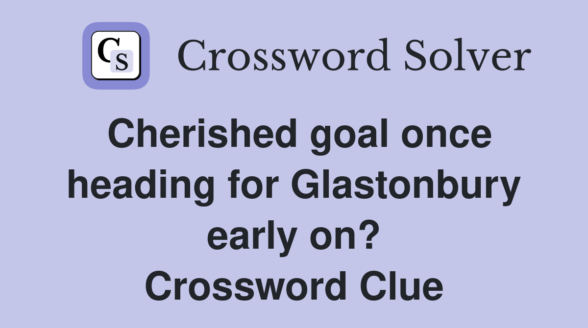 Cherished goal once heading for Glastonbury early on? Crossword Clue