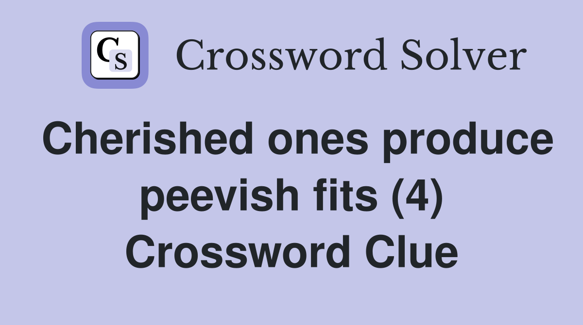 Cherished ones produce peevish fits (4) Crossword Clue