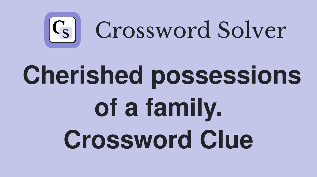 Cherished possessions of a family. Crossword Clue