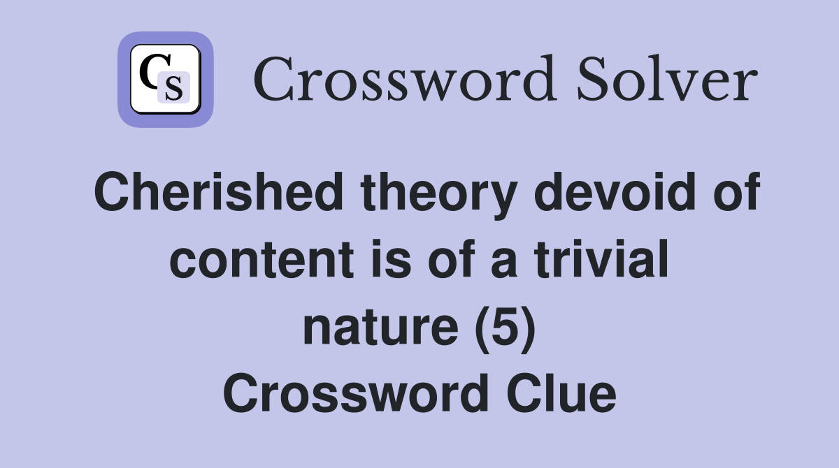 Cherished theory devoid of content is of a trivial nature (5) Crossword Clue
