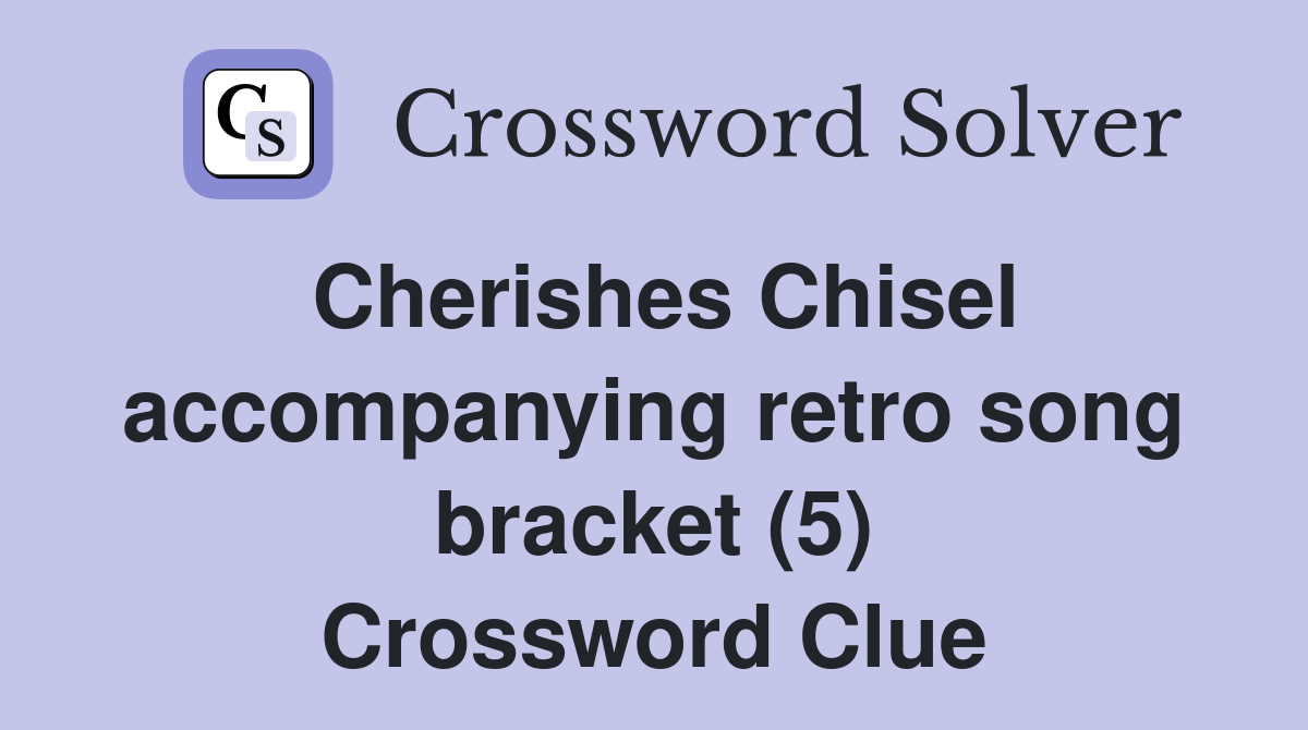 Cherishes Chisel accompanying retro song bracket (5) Crossword Clue