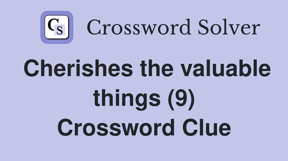 Cherishes the valuable things (9) Crossword Clue