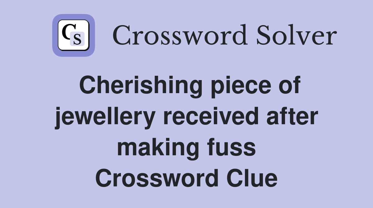 Cherishing piece of jewellery received after making fuss Crossword Clue