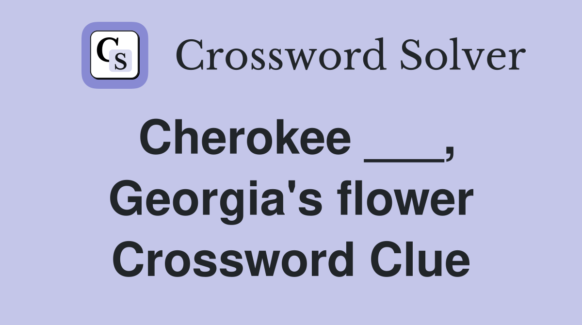 Cherokee ___, Georgia's flower Crossword Clue