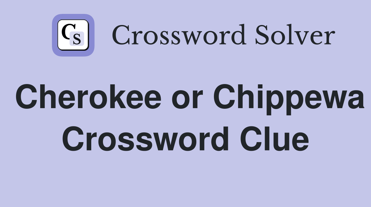 Cherokee or Chippewa Crossword Clue