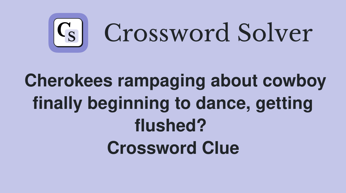 Cherokees rampaging about cowboy finally beginning to dance, getting flushed?  Crossword Clue