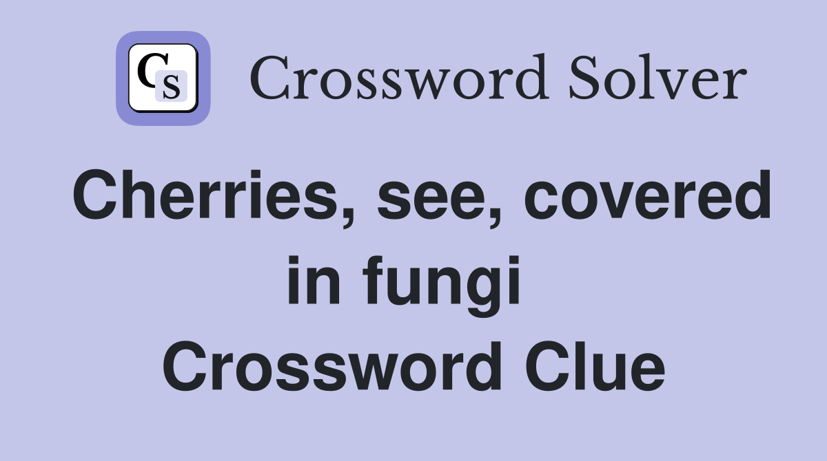 Cherries, see, covered in fungi  Crossword Clue